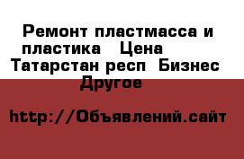 Ремонт пластмасса и пластика › Цена ­ 100 - Татарстан респ. Бизнес » Другое   